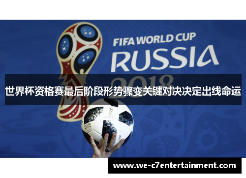 世界杯资格赛最后阶段形势骤变关键对决决定出线命运