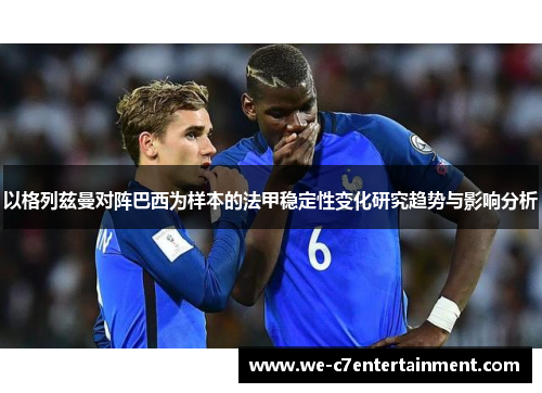 以格列兹曼对阵巴西为样本的法甲稳定性变化研究趋势与影响分析 以格列兹曼对阵巴西为样本的法甲稳定性变化研究趋势与影响分析