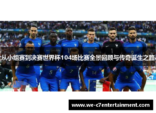从小组赛到决赛世界杯104场比赛全景回顾与传奇诞生之路 从小组赛到决赛世界杯104场比赛全景回顾与传奇诞生之路