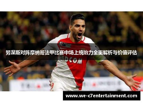 努涅斯对阵摩纳哥法甲比赛中场上统治力全面解析与价值评估