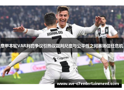 意甲本轮VAR判罚争议引热议裁判尺度与公平性之问赛场信任危机 意甲本轮VAR判罚争议引热议裁判尺度与公平性之问赛场信任危机