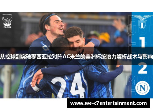 从控球到突破穆西亚拉对阵AC米兰的美洲杯统治力解析战术与影响 从控球到突破穆西亚拉对阵AC米兰的美洲杯统治力解析战术与影响