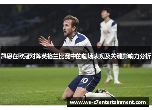 凯恩在欧冠对阵英格兰比赛中的临场表现及关键影响力分析 凯恩在欧冠对阵英格兰比赛中的临场表现及关键影响力分析