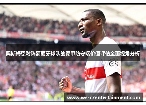 奥斯梅恩对阵葡萄牙球队的德甲防守端价值评估全面视角分析 奥斯梅恩对阵葡萄牙球队的德甲防守端价值评估全面视角分析