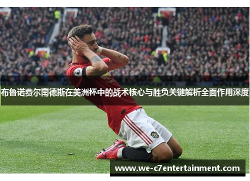 布鲁诺费尔南德斯在美洲杯中的战术核心与胜负关键解析全面作用深度 布鲁诺费尔南德斯在美洲杯中的战术核心与胜负关键解析全面作用深度
