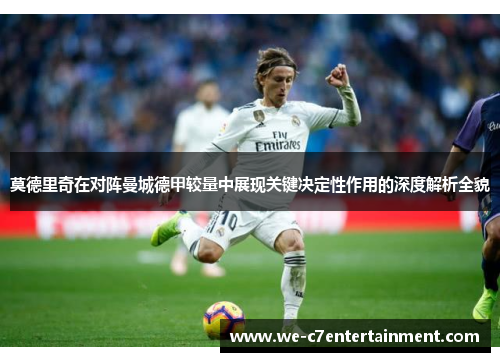 莫德里奇在对阵曼城德甲较量中展现关键决定性作用的深度解析全貌
