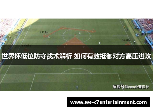 世界杯低位防守战术解析 如何有效抵御对方高压进攻