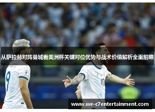 从萨拉赫对阵曼城看美洲杯关键对位优势与战术价值解析全面前瞻 从萨拉赫对阵曼城看美洲杯关键对位优势与战术价值解析全面前瞻