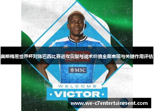 奥斯梅恩世界杯对阵巴西比赛进攻贡献与战术价值全面表现与关键作用评估