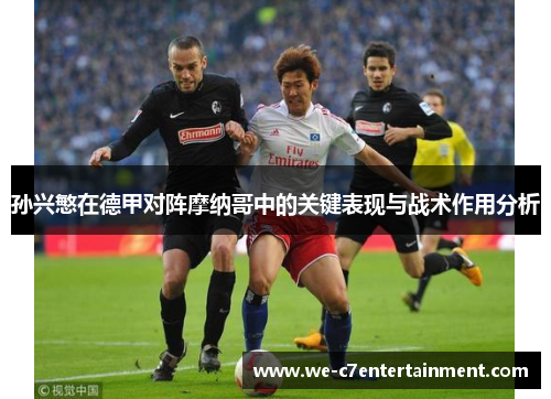 孙兴慜在德甲对阵摩纳哥中的关键表现与战术作用分析 孙兴慜在德甲对阵摩纳哥中的关键表现与战术作用分析