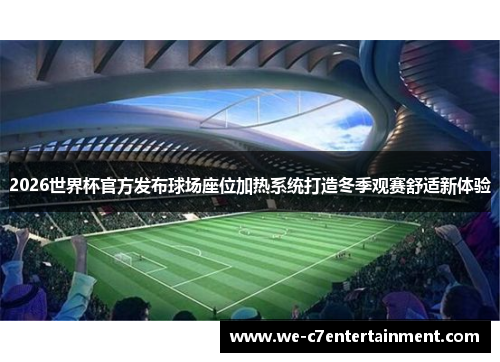 2026世界杯官方发布球场座位加热系统打造冬季观赛舒适新体验