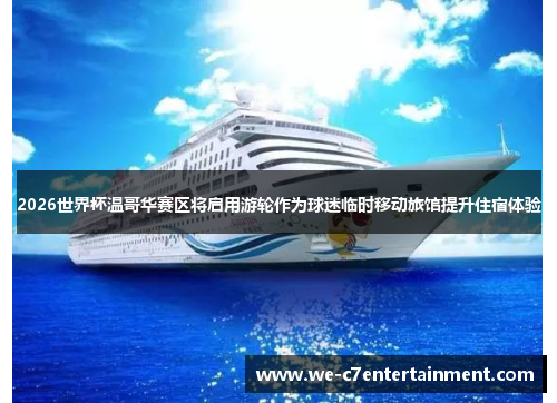 2026世界杯温哥华赛区将启用游轮作为球迷临时移动旅馆提升住宿体验