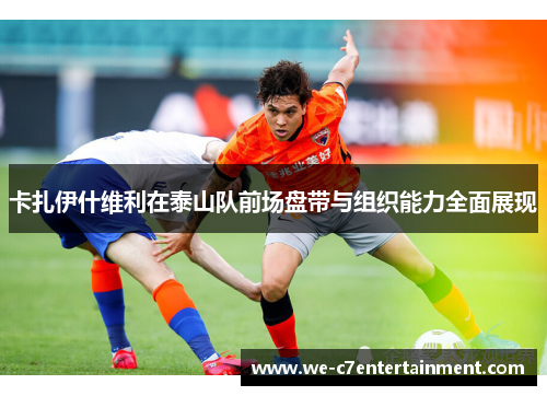 卡扎伊什维利在泰山队前场盘带与组织能力全面展现 卡扎伊什维利在泰山队前场盘带与组织能力全面展现