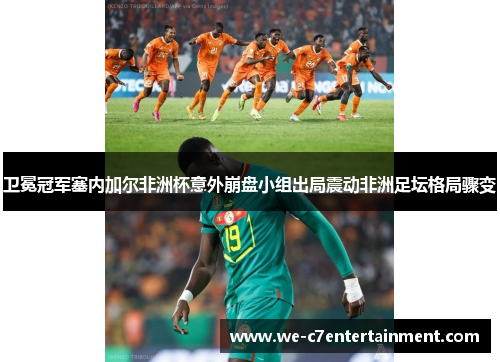卫冕冠军塞内加尔非洲杯意外崩盘小组出局震动非洲足坛格局骤变