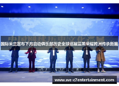 国际米兰宣布下月启动俱乐部历史全球巡展蓝黑荣耀跨洲传承新篇