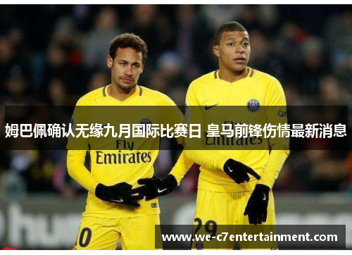 姆巴佩确认无缘九月国际比赛日 皇马前锋伤情最新消息