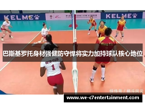 巴斯基罗托身材强健防守悍将实力加持球队核心地位 巴斯基罗托身材强健防守悍将实力加持球队核心地位