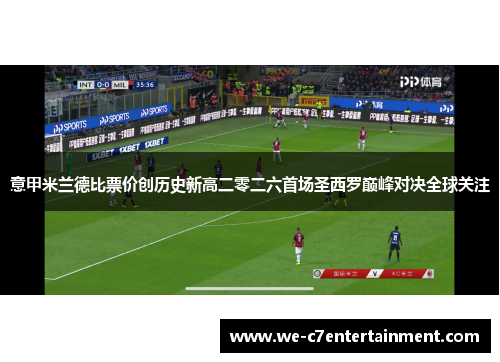 意甲米兰德比票价创历史新高二零二六首场圣西罗巅峰对决全球关注 意甲米兰德比票价创历史新高二零二六首场圣西罗巅峰对决全球关注