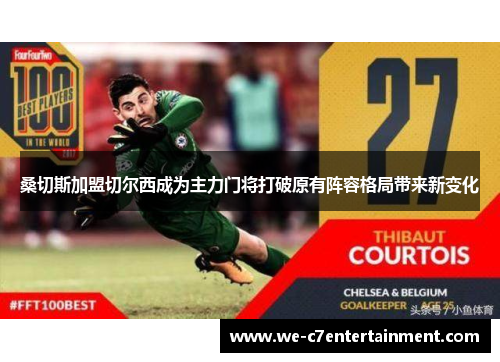 桑切斯加盟切尔西成为主力门将打破原有阵容格局带来新变化