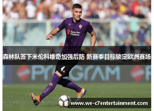 森林队签下米伦科维奇加强后防 新赛季目标锁定欧洲赛场