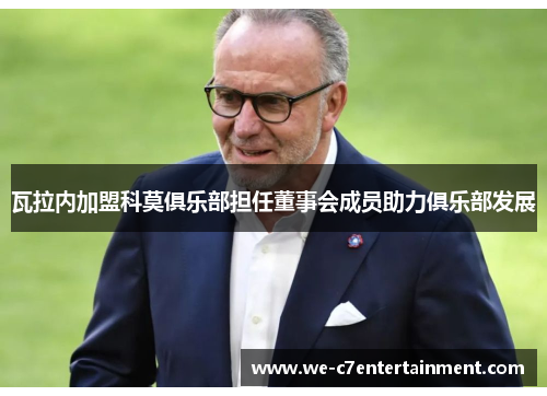 瓦拉内加盟科莫俱乐部担任董事会成员助力俱乐部发展