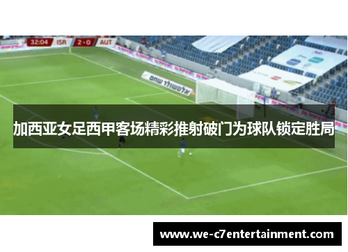 加西亚女足西甲客场精彩推射破门为球队锁定胜局