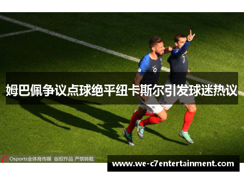 姆巴佩争议点球绝平纽卡斯尔引发球迷热议