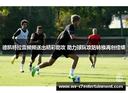 德凯特拉雷频频送出精彩助攻 助力球队攻防转换再创佳绩