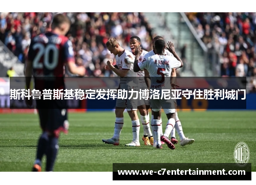 斯科鲁普斯基稳定发挥助力博洛尼亚守住胜利城门