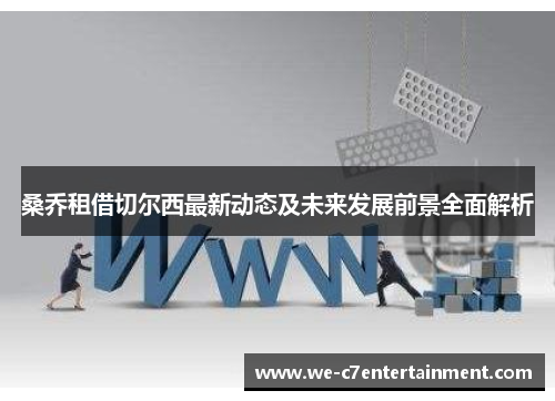 桑乔租借切尔西最新动态及未来发展前景全面解析