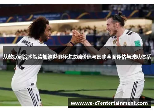 从数据到战术解读加维世俱杯进攻端价值与影响全面评估与球队体系 从数据到战术解读加维世俱杯进攻端价值与影响全面评估与球队体系