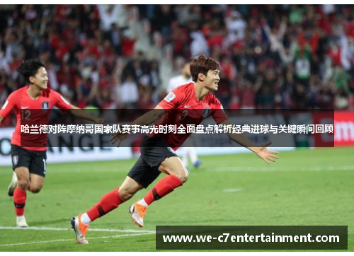 哈兰德对阵摩纳哥国家队赛事高光时刻全面盘点解析经典进球与关键瞬间回顾