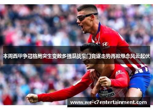 本周西甲争冠格局突生变数多强混战豪门竞逐走势再掀悬念风云起伏 本周西甲争冠格局突生变数多强混战豪门竞逐走势再掀悬念风云起伏