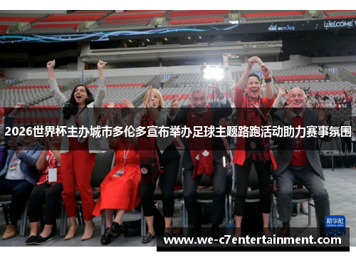 2026世界杯主办城市多伦多宣布举办足球主题路跑活动助力赛事氛围