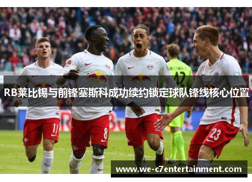 RB莱比锡与前锋塞斯科成功续约锁定球队锋线核心位置