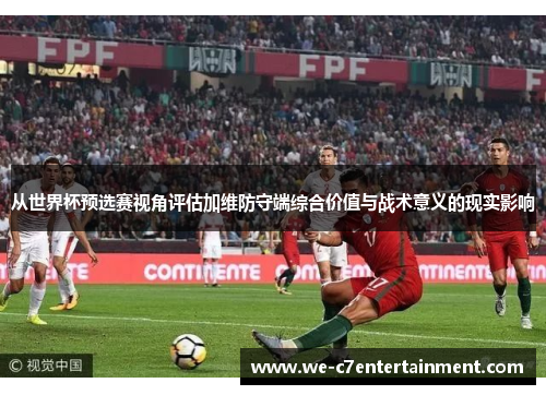 从世界杯预选赛视角评估加维防守端综合价值与战术意义的现实影响
