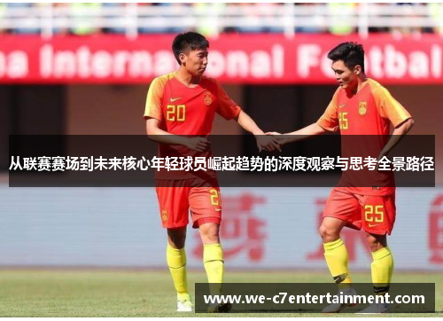 从联赛赛场到未来核心年轻球员崛起趋势的深度观察与思考全景路径