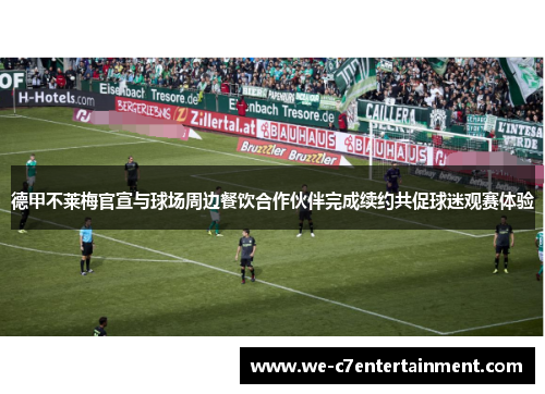 德甲不莱梅官宣与球场周边餐饮合作伙伴完成续约共促球迷观赛体验 德甲不莱梅官宣与球场周边餐饮合作伙伴完成续约共促球迷观赛体验