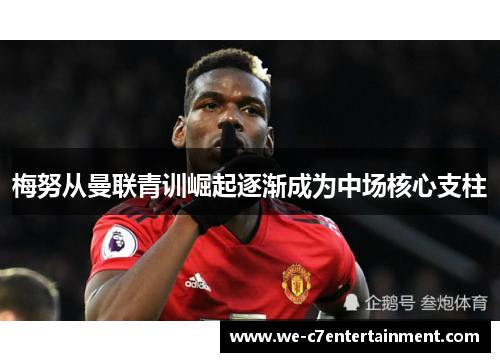 梅努从曼联青训崛起逐渐成为中场核心支柱 梅努从曼联青训崛起逐渐成为中场核心支柱